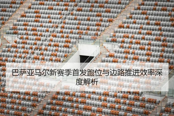 巴萨亚马尔新赛季首发跑位与边路推进效率深度解析