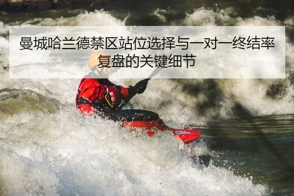 曼城哈兰德禁区站位选择与一对一终结率复盘的关键细节